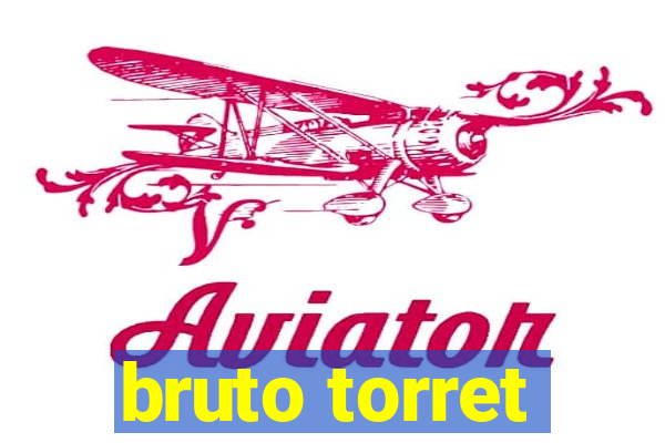 bruto torret